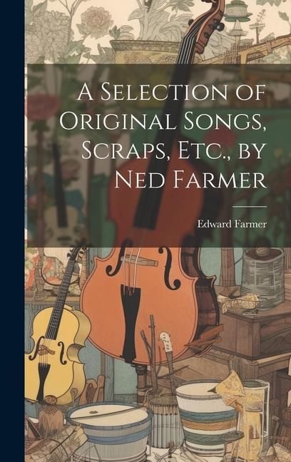 Produktbild: A Selection of Original Songs, Scraps, Etc., by Ned Farmer