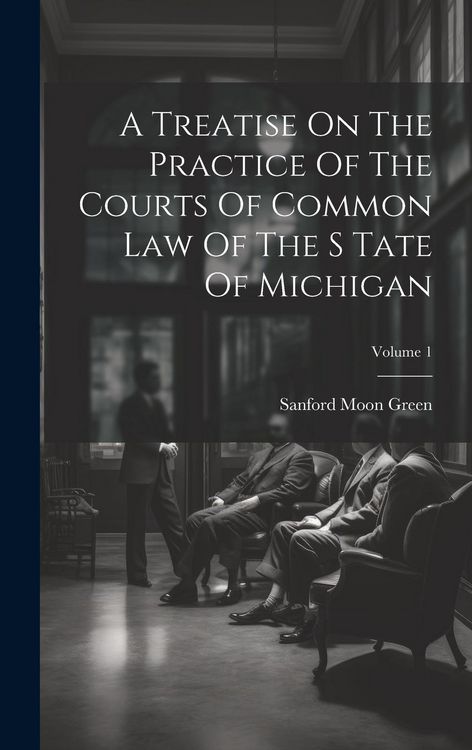 Produktbild: A Treatise On The Practice Of The Courts Of Common Law Of The S Tate Of Michigan; Volume 1