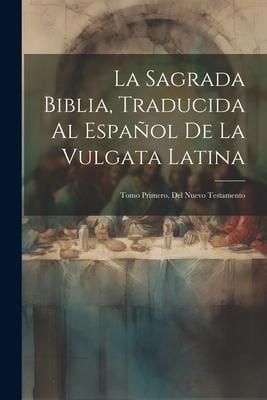 Produktbild: La Sagrada Biblia, Traducida Al Espa&ntilde;ol De La Vulgata Latina: Tomo Primero, Del Nuevo Testamento