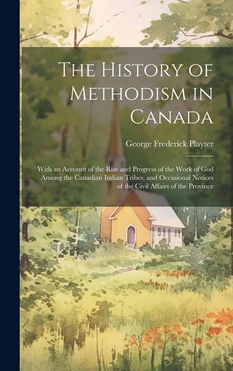 Produktbild: The History of Methodism in Canada: With an Account of the Rise and Progress of the Work of God Among the Canadian Indian Tribes, and Occasional Notic