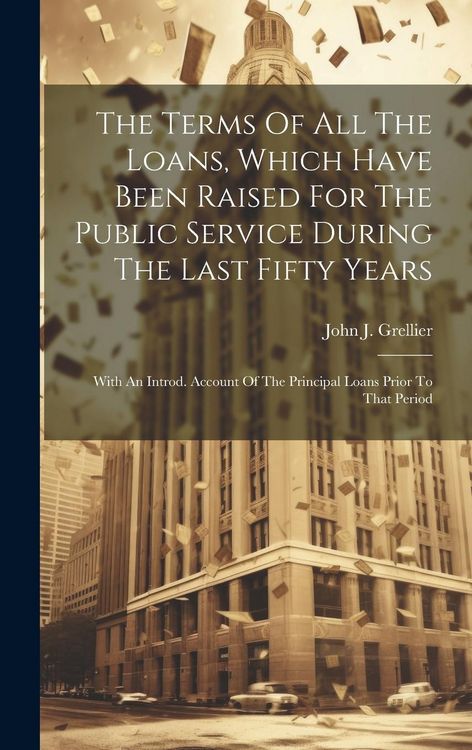 Produktbild: The Terms Of All The Loans, Which Have Been Raised For The Public Service During The Last Fifty Years: With An Introd. Account Of The Principal Loans