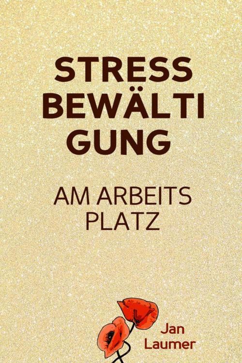 Produktbild: Stressbew&auml;ltigung am Arbeitsplatz: PRAXISBUCH ZUR STRESSBEW&Auml;LTIGUNG IM JOB! Wie Du in 3 Schritten Deinen Stress im Beruf abbaust, Unvorhergesehenes ma