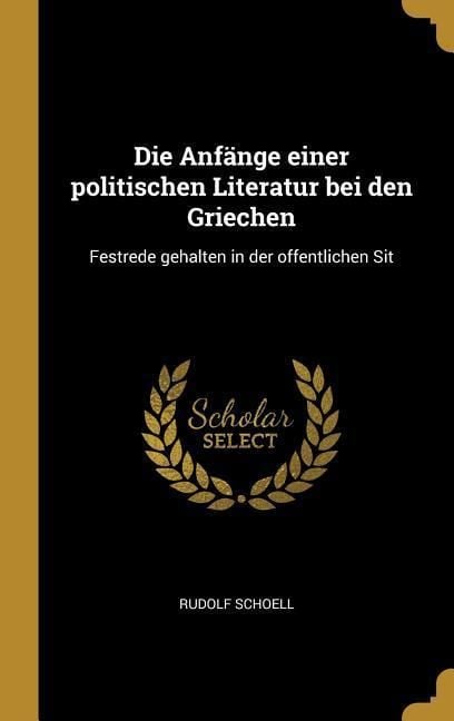 Produktbild: Die Anf&auml;nge Einer Politischen Literatur Bei Den Griechen: Festrede Gehalten in Der Offentlichen Sit