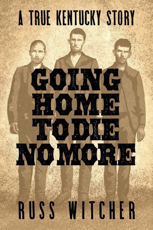 Produktbild: Going Home to Die No More: A True Kentucky Story about a Train Robbery and a Hanging after the Civil War