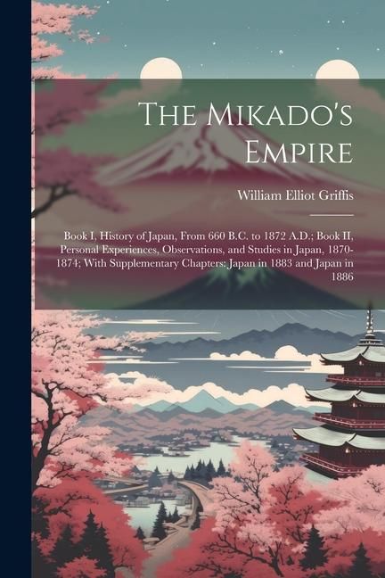 Produktbild: The Mikado's Empire: Book I, History of Japan, From 660 B.C. to 1872 A.D.; Book II, Personal Experiences, Observations, and Studies in Japa