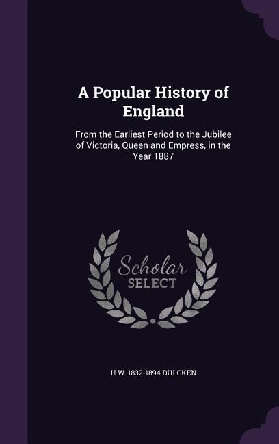 Produktbild: A Popular History of England: From the Earliest Period to the Jubilee of Victoria, Queen and Empress, in the Year 1887
