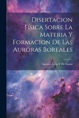 Produktbild: Disertacion F&iacute;sica Sobre La Materia Y Formacion De Las Auroras Boreales