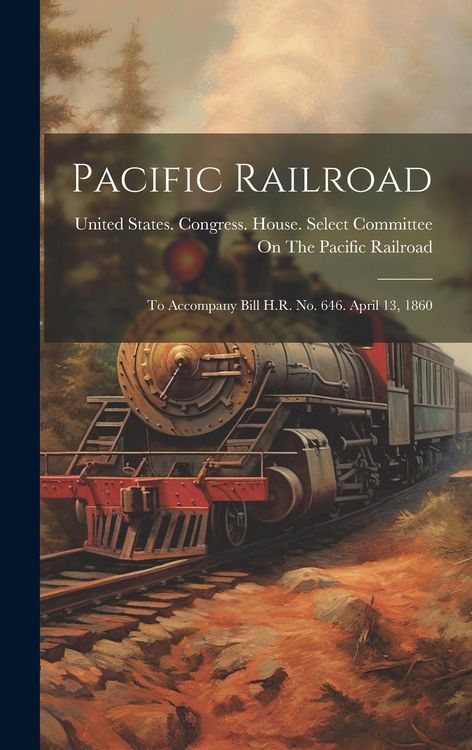 Produktbild: Pacific Railroad: To Accompany Bill H.R. No. 646. April 13, 1860