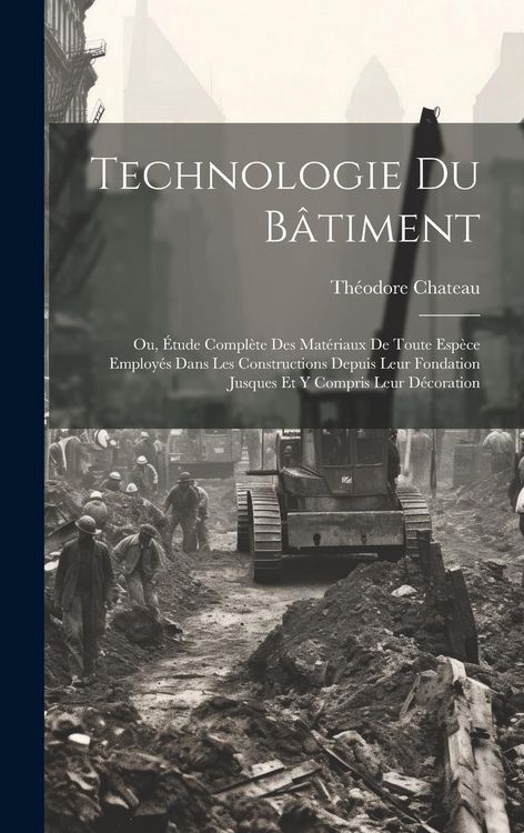 Produktbild: Technologie Du B&acirc;timent: Ou, &Eacute;tude Compl&egrave;te Des Mat&eacute;riaux De Toute Esp&egrave;ce Employ&eacute;s Dans Les Constructions Depuis Leur Fondation Jusques Et Y Co