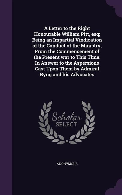 Produktbild: A Letter to the Right Honourable William Pitt, esq; Being an Impartial Vindication of the Conduct of the Ministry, From the Commencement of the Presen