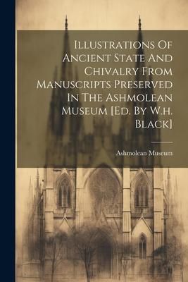 Produktbild: Illustrations Of Ancient State And Chivalry From Manuscripts Preserved In The Ashmolean Museum [ed. By W.h. Black]