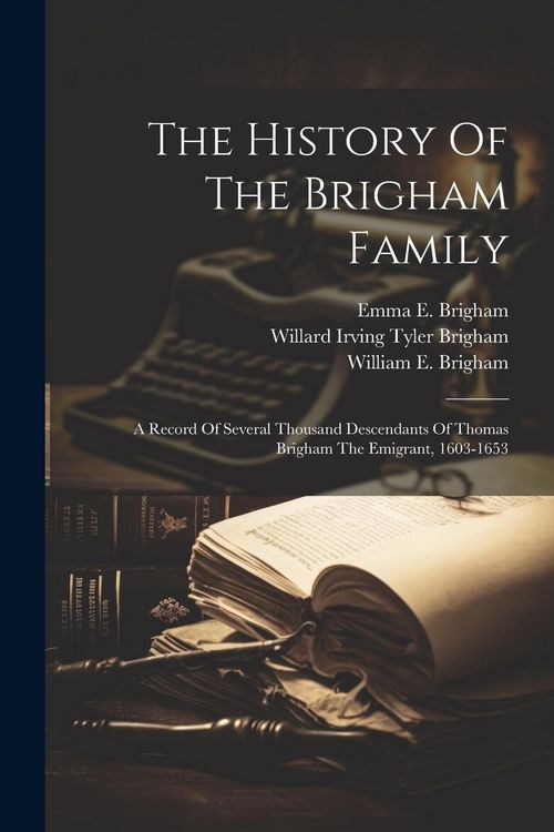 Produktbild: The History Of The Brigham Family: A Record Of Several Thousand Descendants Of Thomas Brigham The Emigrant, 1603-1653