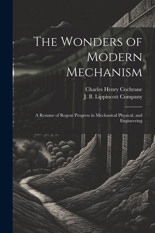 Produktbild: The Wonders of Modern Mechanism: A Resume of Regent Progress in Mechanical Physical, and Engineering