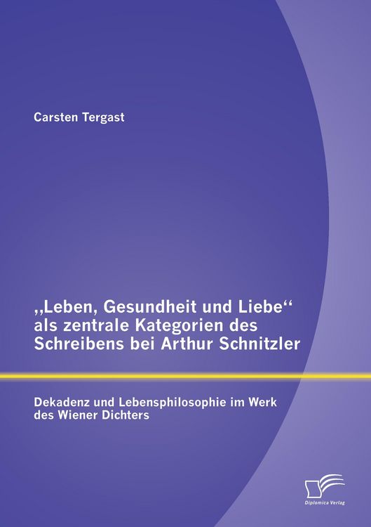 Produktbild: "Leben, Gesundheit und Liebe" als zentrale Kategorien des Schreibens bei Arthur Schnitzler: Dekadenz und Lebensphilosophie im Werk des Wiener Dichters