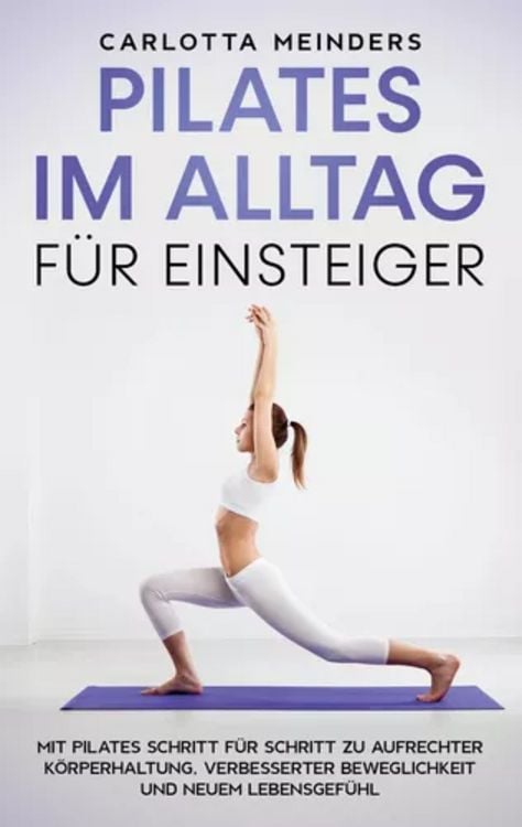 Produktbild: Pilates im Alltag f&uuml;r Einsteiger: Mit Pilates Schritt f&uuml;r Schritt zu aufrechter K&ouml;rperhaltung, verbesserter Beweglichkeit und neuem Lebensgef&uuml;hl