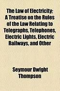 Produktbild: The Law of Electricity; A Treatise on the Rules of the Law Relating to Telegraphs, Telephones, Electric Lights, Electric Railways, and Other