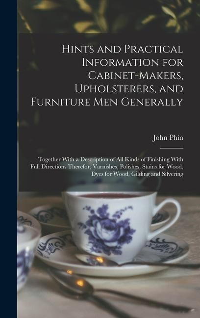 Produktbild: Hints and Practical Information for Cabinet-makers, Upholsterers, and Furniture men Generally: Together With a Description of all Kinds of Finishing W