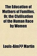 Produktbild: The Education of Mothers of Families, Or, the Civilisation of the Human Race by Women