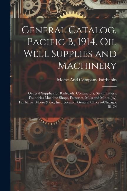 Produktbild: General Catalog, Pacific B, 1914. Oil Well Supplies and Machinery; General Supplies for Railroads, Contractors, Steam Fitters, Foundries Machine Shops