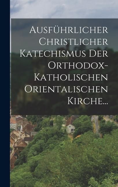 Produktbild: Ausf&uuml;hrlicher Christlicher Katechismus der Orthodox-katholischen Orientalischen Kirche...