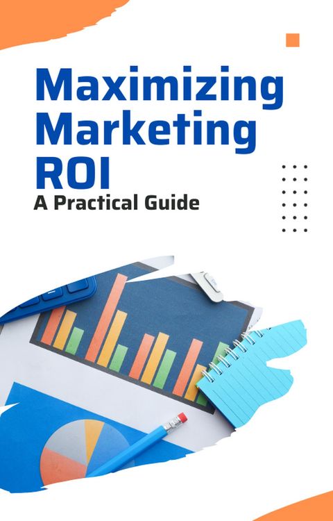 Produktbild: Maximizing Marketing ROI: A Practical Guide