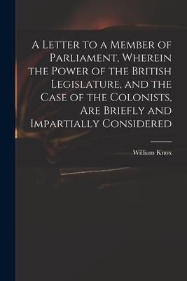 Produktbild: A Letter to a Member of Parliament, Wherein the Power of the British Legislature, and the Case of the Colonists, Are Briefly and Impartially Considere