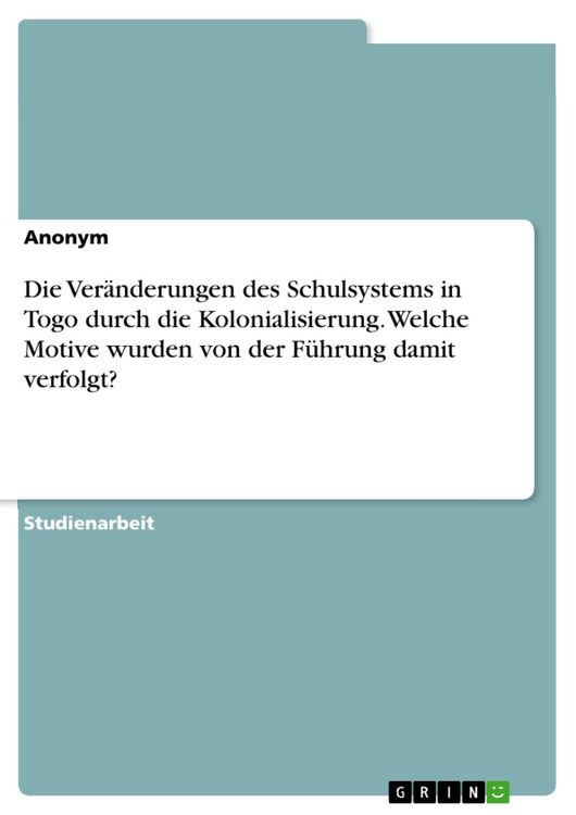 Produktbild: Die Ver&auml;nderungen des Schulsystems in Togo durch die Kolonialisierung. Welche Motive wurden von der F&uuml;hrung damit verfolgt?
