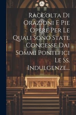 Produktbild: Raccolta Di Orazioni E Pie Opere Per Le Quali Sono State Concesse Dai Sommi Pontefici Le Ss. Indulgenze...