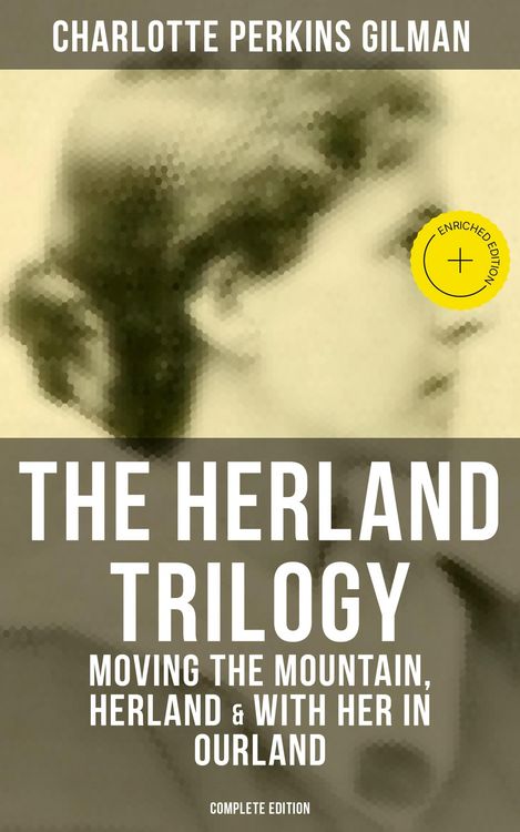 Produktbild: THE HERLAND TRILOGY: Moving the Mountain, Herland & With Her in Ourland (Complete Edition)