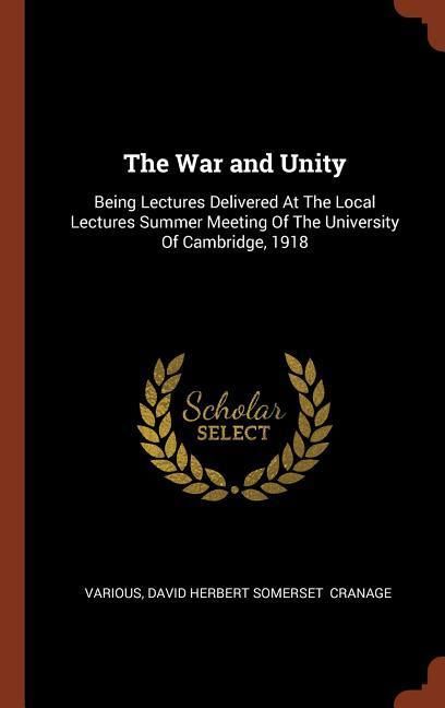 Produktbild: The War and Unity: Being Lectures Delivered At The Local Lectures Summer Meeting Of The University Of Cambridge, 1918