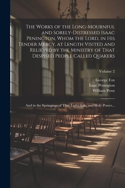 Produktbild: The Works of the Long-mournful and Sorely-distressed Isaac Penington, Whom the Lord, in His Tender Mercy, at Length Visited and Relieved by the Minist