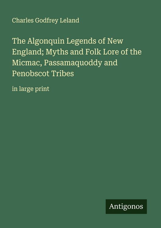 Produktbild: The Algonquin Legends of New England; Myths and Folk Lore of the Micmac, Passamaquoddy and Penobscot Tribes