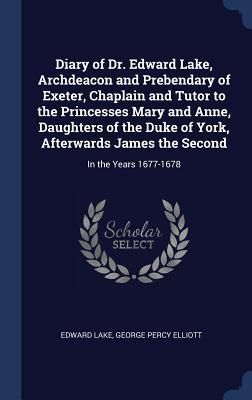 Produktbild: Diary of Dr. Edward Lake, Archdeacon and Prebendary of Exeter, Chaplain and Tutor to the Princesses Mary and Anne, Daughters of the Duke of York, Afterwards James the Second