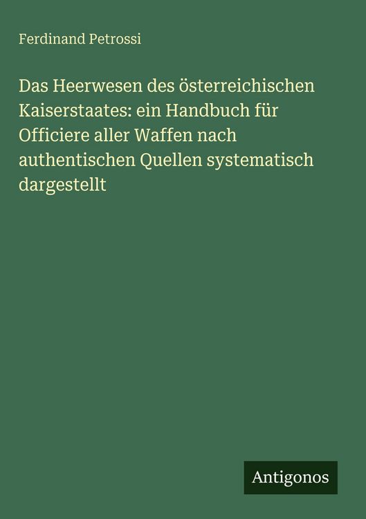 Produktbild: Das Heerwesen des &ouml;sterreichischen Kaiserstaates: ein Handbuch f&uuml;r Officiere aller Waffen nach authentischen Quellen systematisch dargestellt