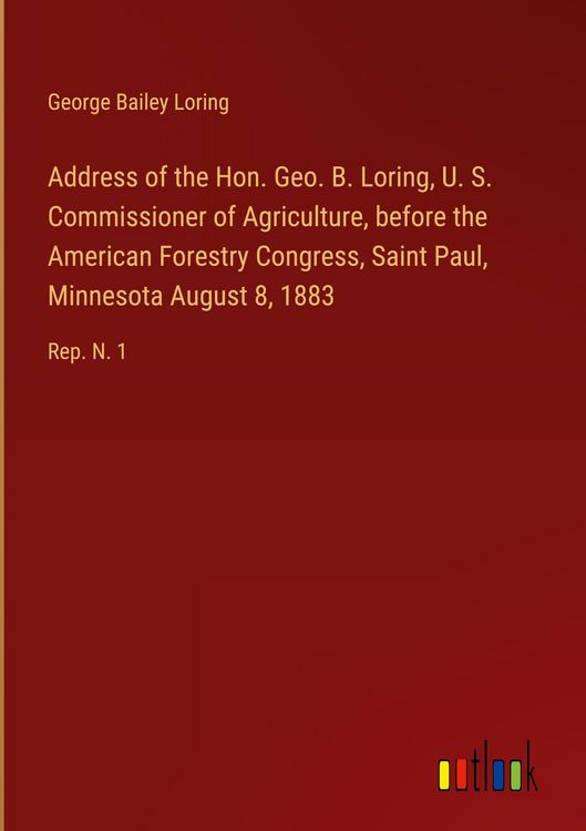 Produktbild: Address of the Hon. Geo. B. Loring, U. S. Commissioner of Agriculture, before the American Forestry Congress, Saint Paul, Minnesota August 8, 1883