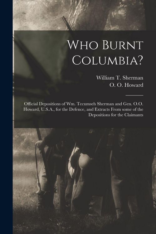 Produktbild: Who Burnt Columbia?: Official Depositions of Wm. Tecumseh Sherman and Gen. O.O. Howard, U.S.A., for the Defence, and Extracts From Some of