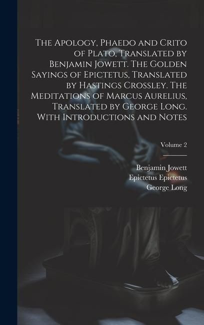 Produktbild: The Apology, Phaedo and Crito of Plato, Translated by Benjamin Jowett. The Golden Sayings of Epictetus, Translated by Hastings Crossley. The Meditatio