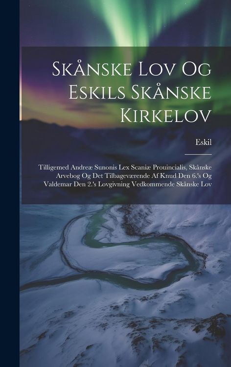 Produktbild: Sk&aring;nske Lov Og Eskils Sk&aring;nske Kirkelov: Tilligemed Andre&aelig; Sunonis Lex Scani&aelig; Prouincialis, Sk&aring;nske Arvebog Og Det Tilbagev&aelig;rende Af Knud Den 6.'s Og V