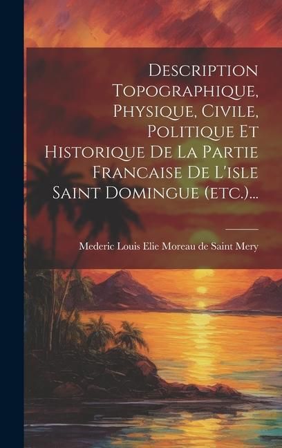 Produktbild: Description Topographique, Physique, Civile, Politique Et Historique De La Partie Francaise De L'isle Saint Domingue (etc.)...