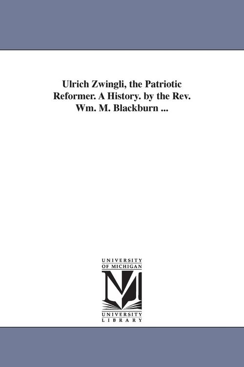 Produktbild: Ulrich Zwingli, the Patriotic Reformer. A History. by the Rev. Wm. M. Blackburn ...