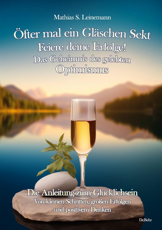 Produktbild: &Ouml;fter mal ein Gl&auml;schen Sekt - Feiere deine Erfolge! - Das Geheimnis des gelebten Optimismus Die Anleitung zum Gl&uuml;cklichsein - Von kleinen Schritten, g