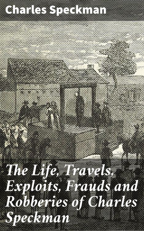 Produktbild: The Life, Travels, Exploits, Frauds and Robberies of Charles Speckman