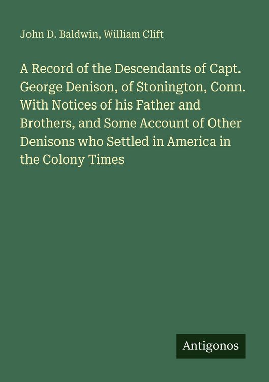 Produktbild: A Record of the Descendants of Capt. George Denison, of Stonington, Conn. With Notices of his Father and Brothers, and Some Account of Other Denisons