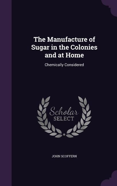 Produktbild: The Manufacture of Sugar in the Colonies and at Home: Chemically Considered