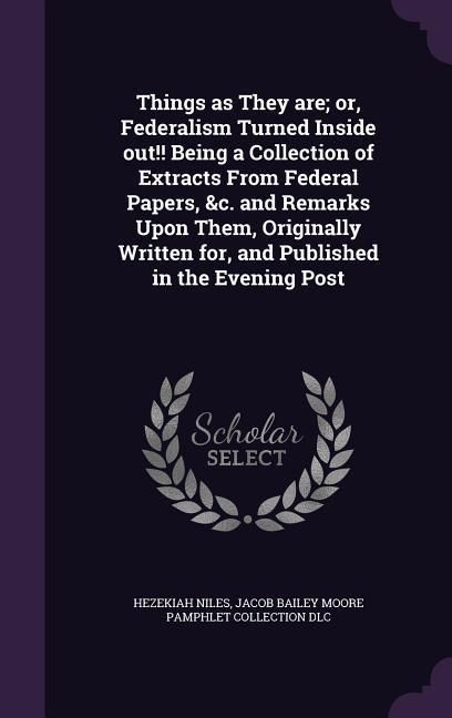 Produktbild: Things as They are; or, Federalism Turned Inside out!! Being a Collection of Extracts From Federal Papers, &c. and Remarks Upon Them, Originally Writt