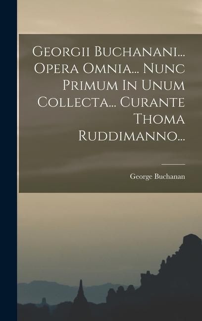 Produktbild: Georgii Buchanani... Opera Omnia... Nunc Primum In Unum Collecta... Curante Thoma Ruddimanno...