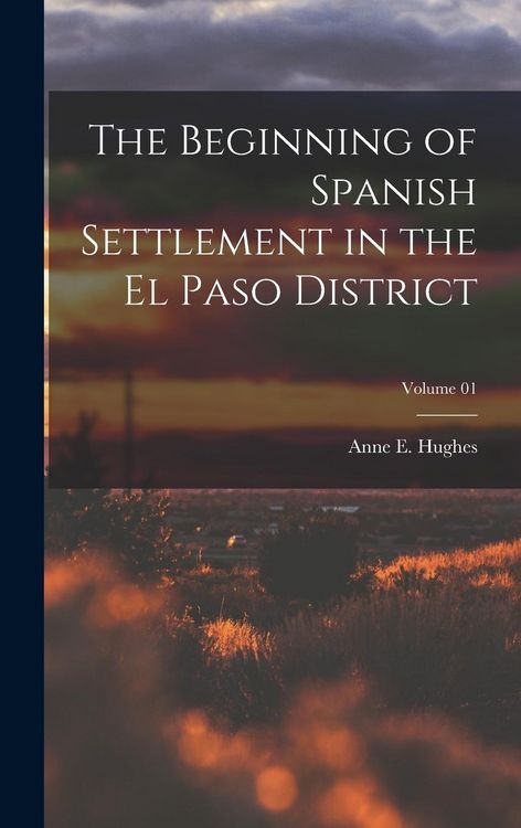 Produktbild: The Beginning of Spanish Settlement in the El Paso District; Volume 01