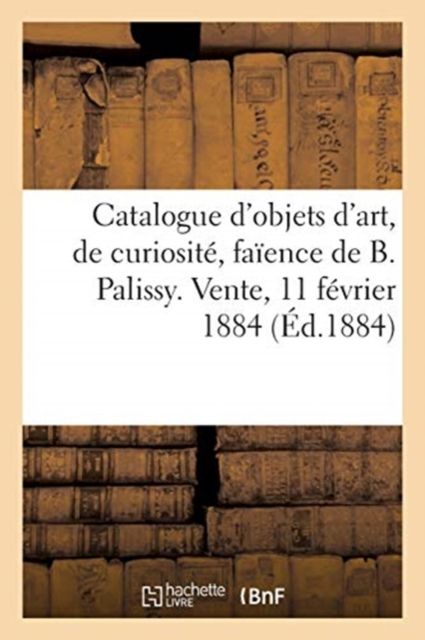 Produktbild: Catalogue d'Objets d'Art, de Curiosit&eacute; Et d'Ameublement, Seize Pi&egrave;ces En Fa&iuml;ence de Bernard Palissy