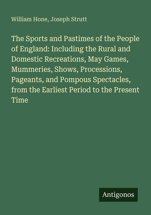 Produktbild: The Sports and Pastimes of the People of England: Including the Rural and Domestic Recreations, May Games, Mummeries, Shows, Processions, Pageants, an