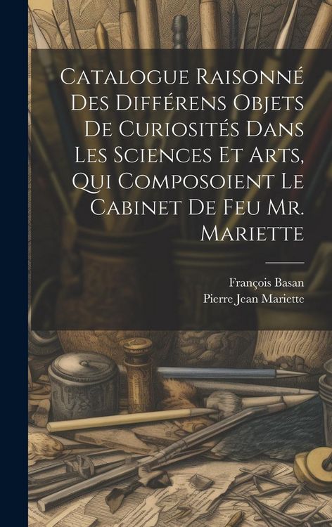 Produktbild: Catalogue Raisonn&eacute; Des Diff&eacute;rens Objets De Curiosit&eacute;s Dans Les Sciences Et Arts, Qui Composoient Le Cabinet De Feu Mr. Mariette